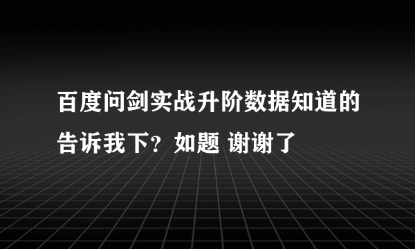 百度问剑实战升阶数据知道的告诉我下？如题 谢谢了