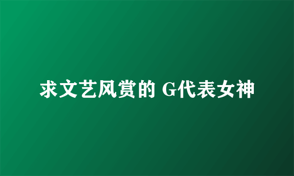 求文艺风赏的 G代表女神