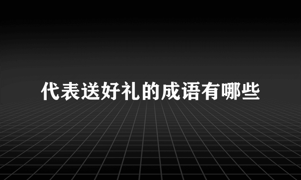 代表送好礼的成语有哪些