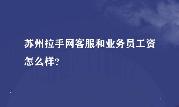 苏州拉手网客服和业务员工资怎么样？