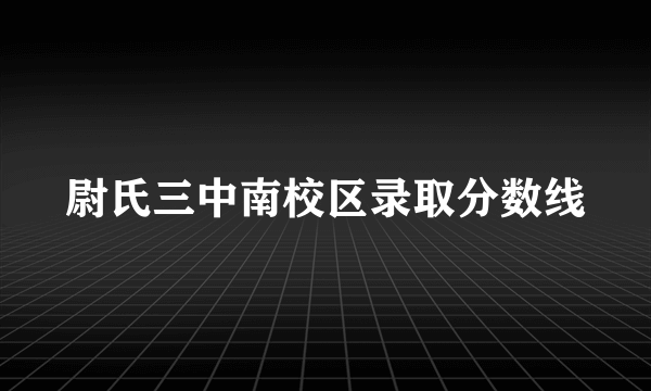 尉氏三中南校区录取分数线