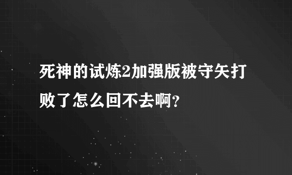 死神的试炼2加强版被守矢打败了怎么回不去啊？