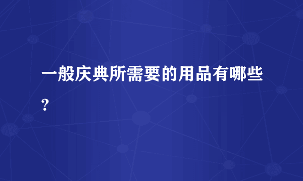 一般庆典所需要的用品有哪些？