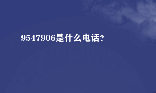 9547906是什么电话？