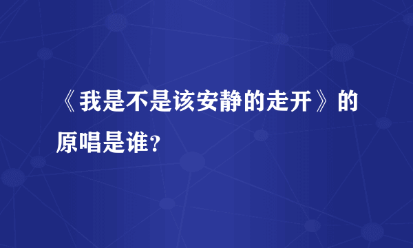 《我是不是该安静的走开》的原唱是谁？