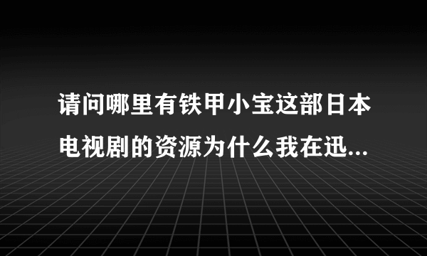 请问哪里有铁甲小宝这部日本电视剧的资源为什么我在迅雷嗅探，优酷百度都只能在线看不能缓存下载？求下载