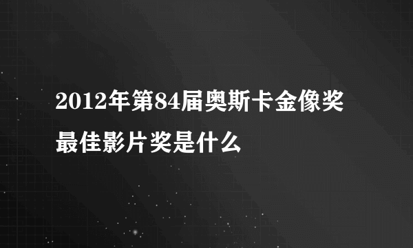 2012年第84届奥斯卡金像奖最佳影片奖是什么