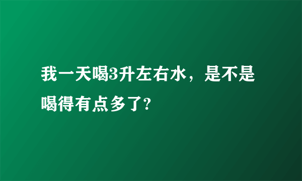 我一天喝3升左右水，是不是喝得有点多了?