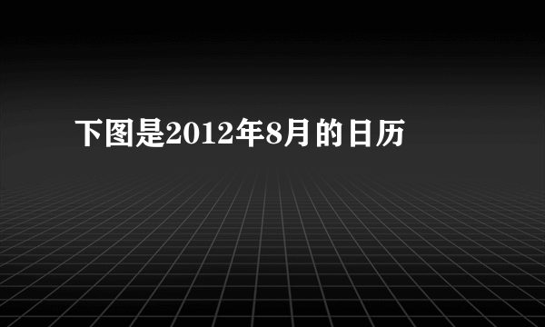 下图是2012年8月的日历