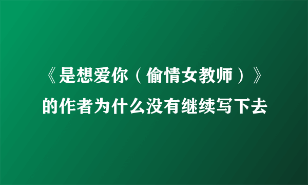 《是想爱你（偷情女教师）》的作者为什么没有继续写下去