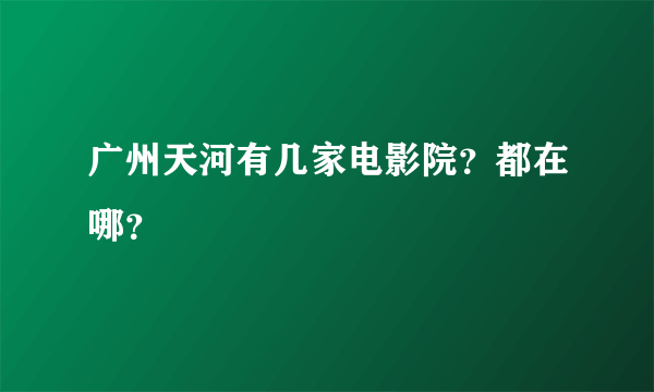 广州天河有几家电影院？都在哪？