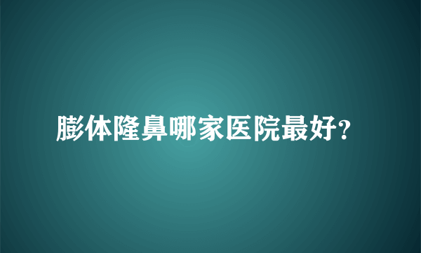 膨体隆鼻哪家医院最好？