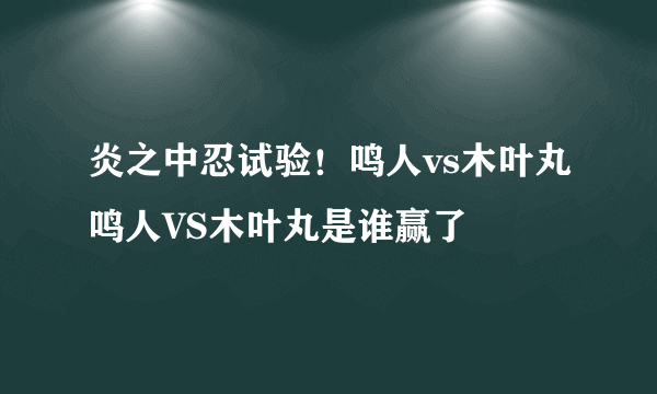 炎之中忍试验！鸣人vs木叶丸鸣人VS木叶丸是谁赢了