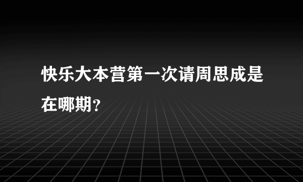 快乐大本营第一次请周思成是在哪期？