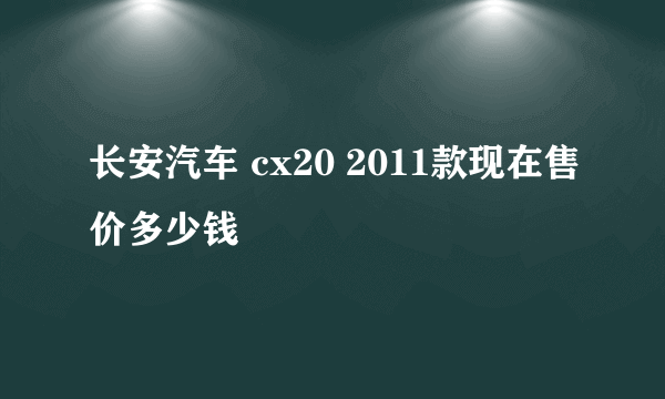 长安汽车 cx20 2011款现在售价多少钱