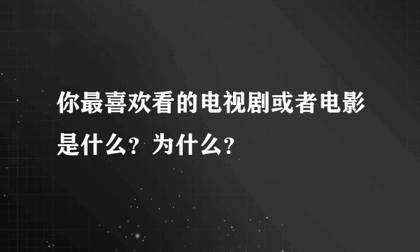 你最喜欢看的电视剧或者电影是什么？为什么？