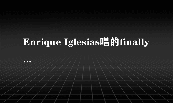 Enrique Iglesias唱的finally found you歌词