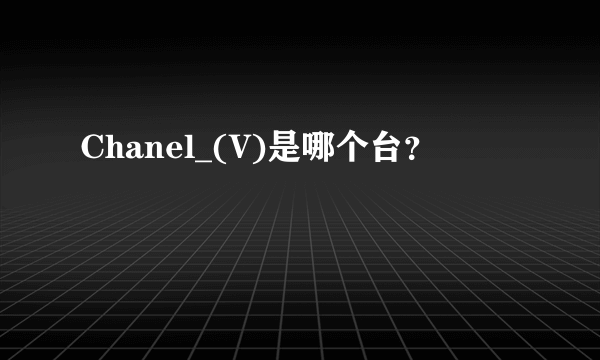 Chanel_(V)是哪个台？