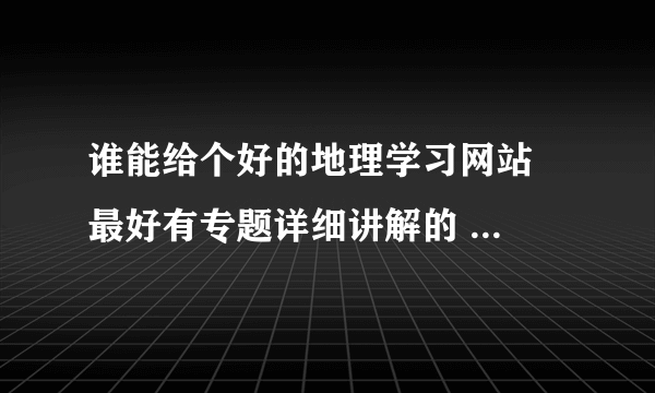 谁能给个好的地理学习网站  最好有专题详细讲解的 高三复习用