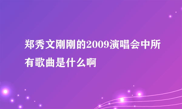 郑秀文刚刚的2009演唱会中所有歌曲是什么啊