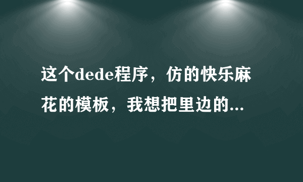 这个dede程序，仿的快乐麻花的模板，我想把里边的微博秀改成我的