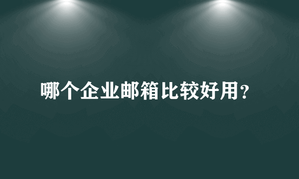 哪个企业邮箱比较好用？