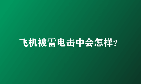 飞机被雷电击中会怎样？