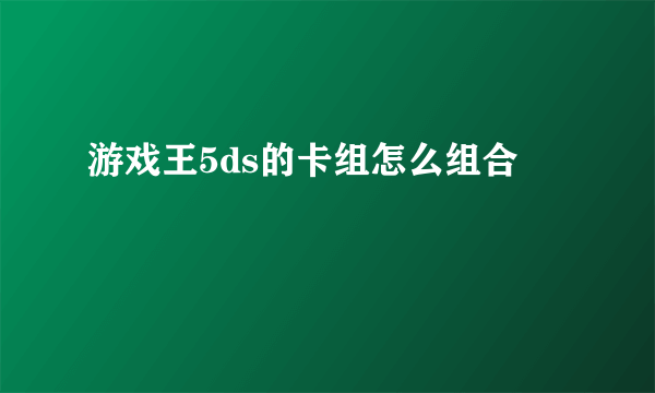 游戏王5ds的卡组怎么组合