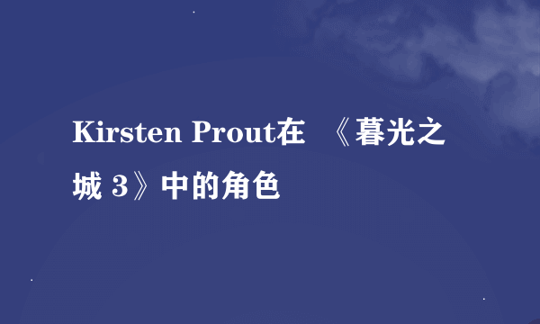 Kirsten Prout在  《暮光之城 3》中的角色