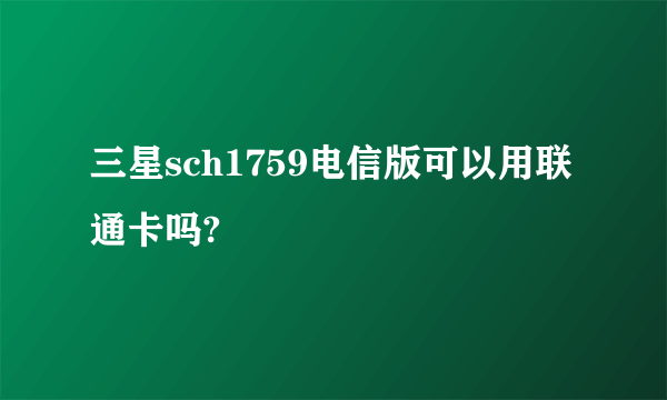 三星sch1759电信版可以用联通卡吗?