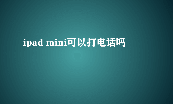 ipad mini可以打电话吗