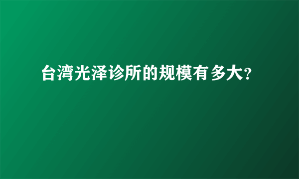 台湾光泽诊所的规模有多大？