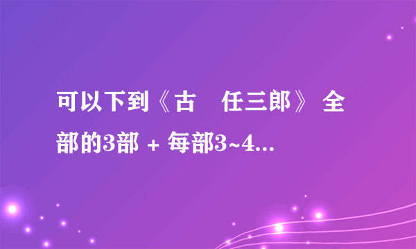 可以下到《古畑任三郎》 全部的3部 + 每部3~4个剧场版+ 2006年的最后3个剧场版。