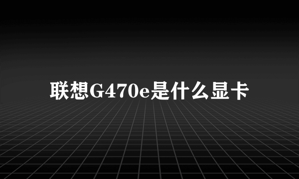 联想G470e是什么显卡