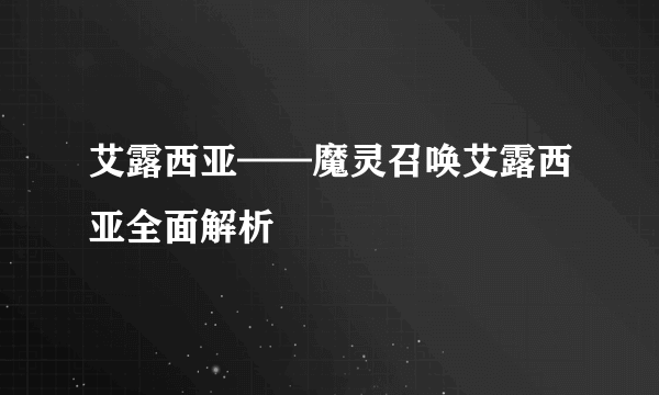 艾露西亚——魔灵召唤艾露西亚全面解析