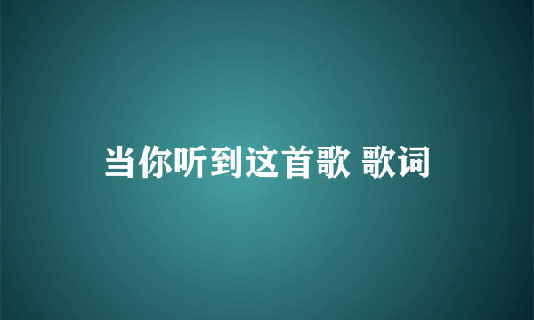 当你听到这首歌 歌词