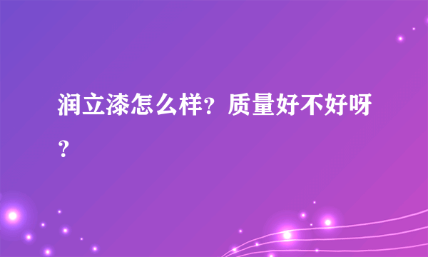 润立漆怎么样？质量好不好呀？