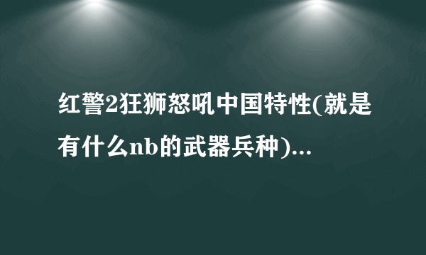 红警2狂狮怒吼中国特性(就是有什么nb的武器兵种)详细说一下