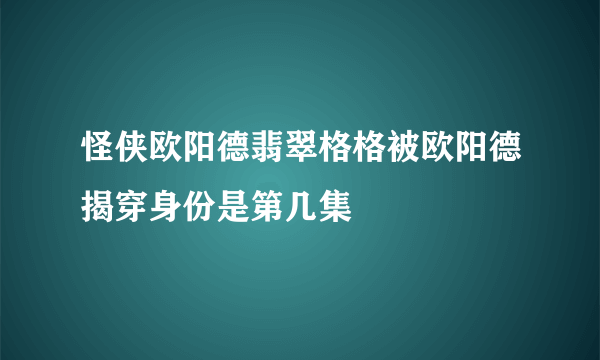 怪侠欧阳德翡翠格格被欧阳德揭穿身份是第几集