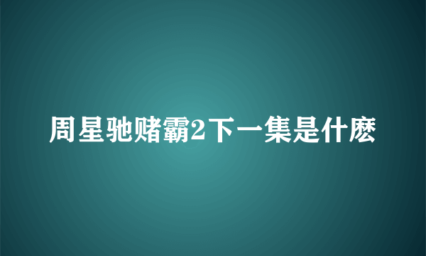 周星驰赌霸2下一集是什麽