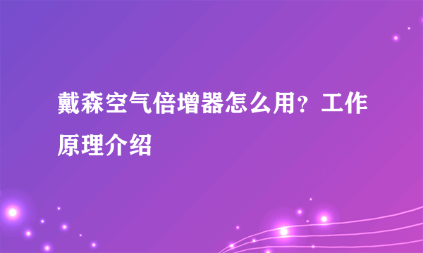 戴森空气倍增器怎么用？工作原理介绍