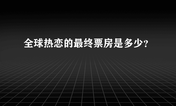 全球热恋的最终票房是多少？