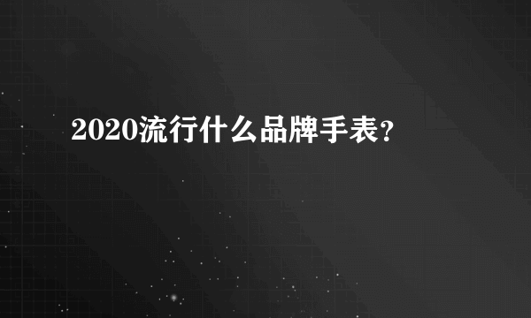 2020流行什么品牌手表？