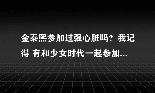 金泰熙参加过强心脏吗？我记得 有和少女时代一起参加的一期 求达人告知是哪一期？谢谢