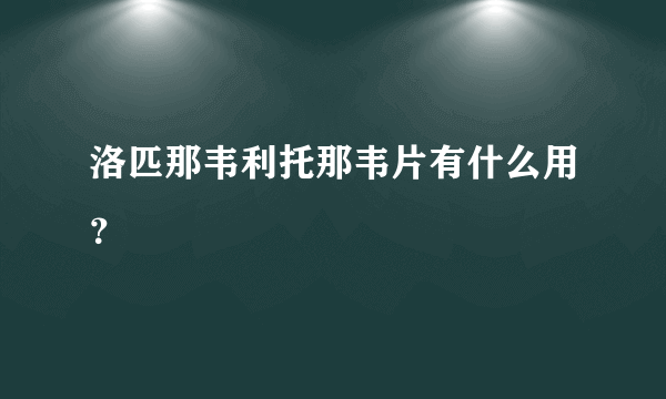 洛匹那韦利托那韦片有什么用？