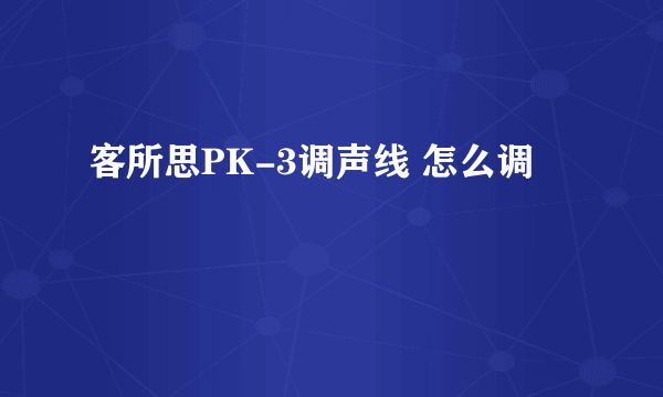 客所思PK-3调声线 怎么调