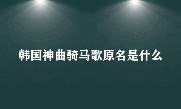 韩国神曲骑马歌原名是什么