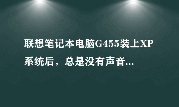 联想笔记本电脑G455装上XP系统后，总是没有声音，声卡驱动怎么装