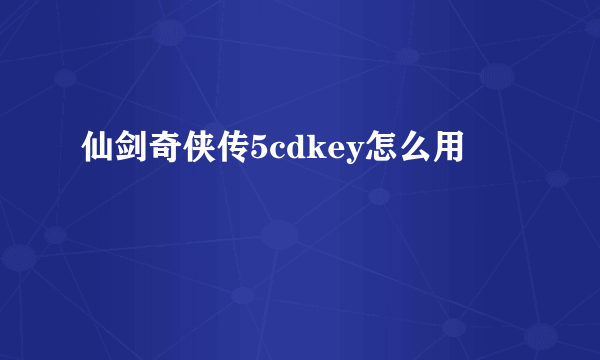 仙剑奇侠传5cdkey怎么用