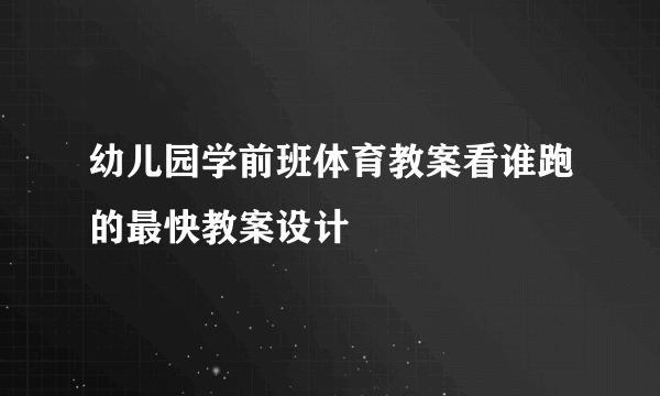 幼儿园学前班体育教案看谁跑的最快教案设计